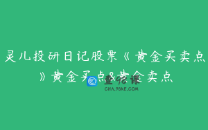 灵儿投研日记股票《黄金买卖点》黄金买点&黄金卖点