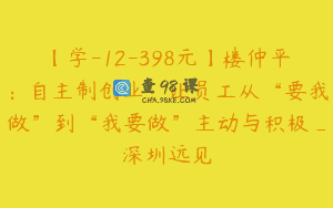 【学-12-398元】楼仲平：自主制创业：让员工从“要我做”到“我要做”主动与积极_深圳远见