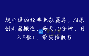 超牛逼的经典老歌赛道，AI原创无需搬运，每天10分钟，日入5张+，带实操教程
