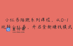 小红书陪跑系列课程，从0-1玩转小红书，开启全新赚钱模式