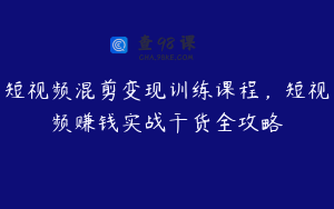 短视频混剪变现训练课程，短视频赚钱实战干货全攻略