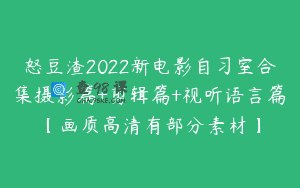 怒豆渣2022新电影自习室合集摄影篇+剪辑篇+视听语言篇【画质高清有部分素材】