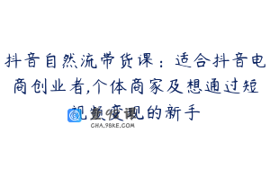 抖音自然流带货课：适合抖音电商创业者,个体商家及想通过短视频变现的新手