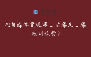 AI自媒体变现课_送爆文_爆款训练营）