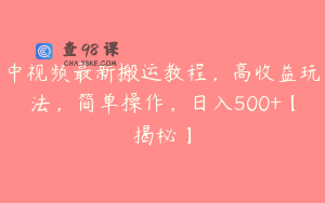 中视频最新搬运教程，高收益玩法，简单操作，日入500+【揭秘】