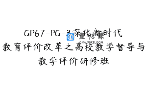 GP67-PG-3深化新时代教育评价改革之高校教学督导与教学评价研修班