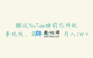 搬运YouTube睡前恐怖故事视频,简单操作,月入1W+