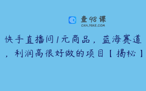 快手直播间1元商品,蓝海赛道,利润高很好做的项目【揭秘】
