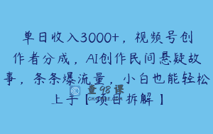 单日收入3000+，视频号创作者分成，AI创作民间悬疑故事，条条爆流量，小白也能轻松上手【项目拆解】