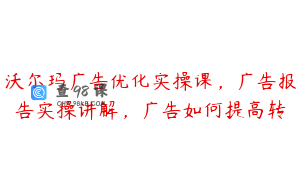 沃尔玛广告优化实操课，广告报告实操讲解，广告如何提高转