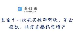 巨量千川投放实操课新版，学会投放，稳定直播稳定增产