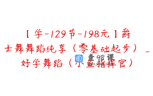 【学-129节-198元】爵士舞舞蹈纯享（零基础起步）_好学舞蹈（小鱼指挥官）