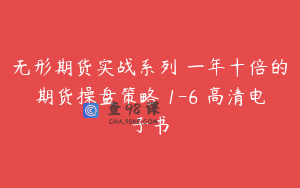 无形期货实战系列 一年十倍的期货操盘策略 1-6 高清电子书