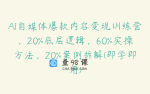 AI自媒体爆款内容变现训练营，20%底层逻辑，60%实操方法，20%案例拆解(即学即用)