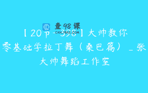 【20节-￥398】大帅教你零基础学拉丁舞（桑巴篇）_张大帅舞蹈工作室
