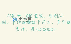 AI歌手，0配置版，原创/二创，单作品播放千百万，多平台累计，月入20000+