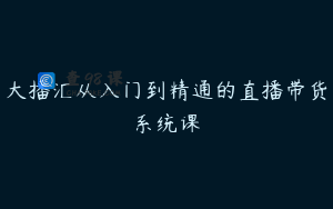 大播汇从入门到精通的直播带货系统课