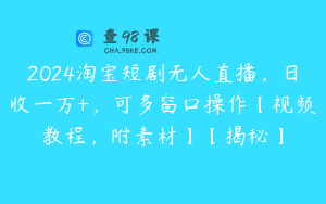 2024淘宝短剧无人直播，日收一万+，可多窗口操作【视频教程，附素材】【揭秘】