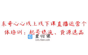 东哥心心线上线下课直播运营个体培训：起号稳流、货源选品