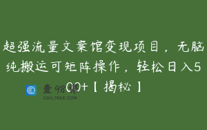 超强流量文案馆变现项目，无脑纯搬运可矩阵操作，轻松日入500+【揭秘】