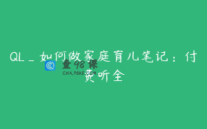 QL_如何做家庭育儿笔记：付费听全