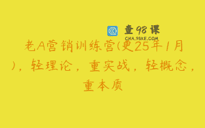 老A营销训练营(更25年1月)，轻理论，重实战，轻概念，重本质