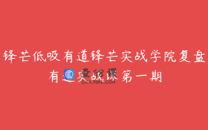 锋芒低吸有道锋芒实战学院复盘有道实战课第一期