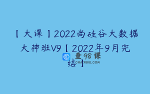 【大课】2022尚硅谷大数据大神班V9【2022年9月完结】