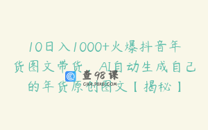 10日入1000+火爆抖音年货图文带货,AI自动生成自己的年货原创图文【揭秘】