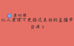 红人星球《更接近真相的直播带货课》