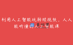 利用人工智能玩转短视频，人人能听懂的人工智能课