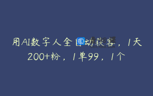 用AI数字人全自动获客，1天200+粉，1单99，1个