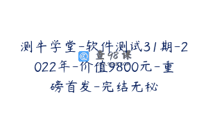 测牛学堂-软件测试31期-2022年-价值9800元-重磅首发-完结无秘
