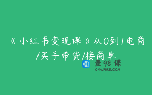 《小红书变现课》从0到1电商/买手带货/接商单