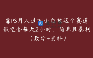 靠PS月入过万小白做这个赛道很吃香每天2小时，简单且暴利（教学+资料）
