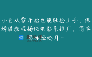 小白从零开始也能轻松上手，保姆级教程揭秘电影票推广，简单易懂轻松月…