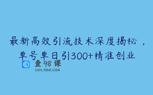 最新高效引流技术深度揭秘 ，单号单日引300+精准创业