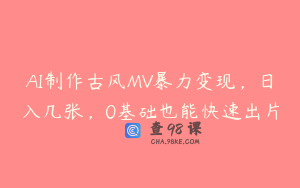AI制作古风MV暴力变现，日入几张，0基础也能快速出片