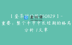 【鉴茶财经院250829】-重要：整个牛市中长短期的格局分析 1文章