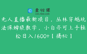 无人直播最新项目，丛林穿越玩法保姆级教学，小白亦可上手轻松日入1600+【揭秘】