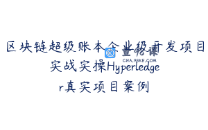 区块链超级账本企业级开发项目实战实操Hyperledger真实项目案例