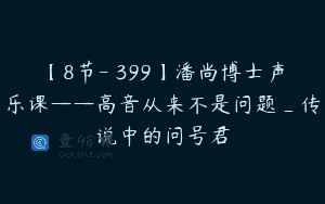 【8节-￥399】潘尚博士声乐课——高音从来不是问题_传说中的问号君