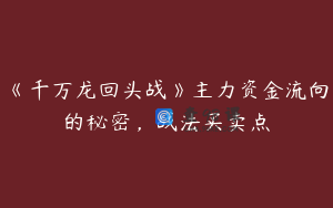 《千万龙回头战》主力资金流向的秘密，战法买卖点