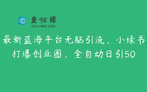 最新蓝海平台无脑引流，小绿书打爆创业圈，全自动日引50