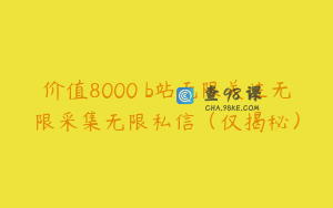 价值8000 b站无限关注无限采集无限私信（仅揭秘）