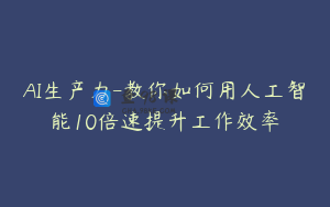 AI生产力-教你如何用人工智能10倍速提升工作效率