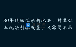 80年代回忆杀新玩法，村里班车玩法引爆流量，只需简单两