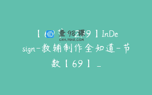 【69节-￥299】InDesign-教辅制作全知道-节数【69】_