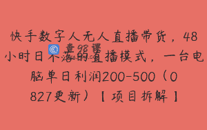 快手数字人无人直播带货，48小时日不落的直播模式，一台电脑单日利润200-500（0827更新）【项目拆解】