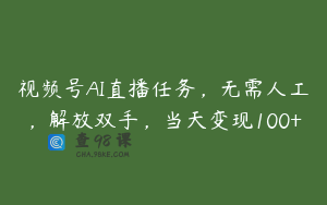视频号AI直播任务，无需人工，解放双手，当天变现100+